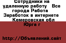 Сотрудники на удаленную работу - Все города Работа » Заработок в интернете   . Кемеровская обл.,Юрга г.